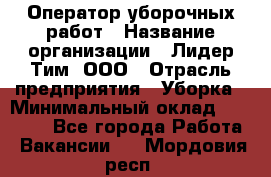 Оператор уборочных работ › Название организации ­ Лидер Тим, ООО › Отрасль предприятия ­ Уборка › Минимальный оклад ­ 28 500 - Все города Работа » Вакансии   . Мордовия респ.